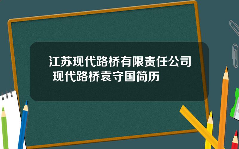 江苏现代路桥有限责任公司 现代路桥袁守国简历